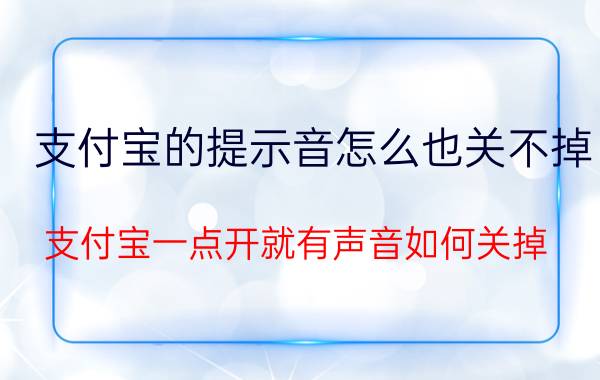 支付宝的提示音怎么也关不掉 支付宝一点开就有声音如何关掉？